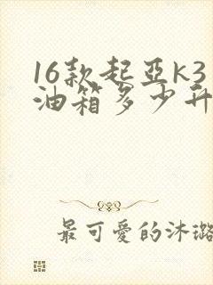 16款起亚k3油箱多少升