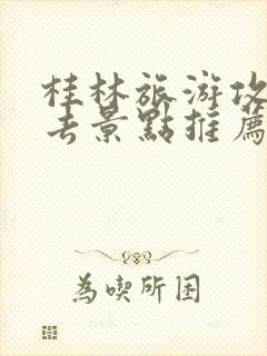 桂林旅游攻略必去景点推荐