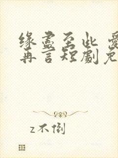 缘尽至此 爱不再言短剧免费观看70