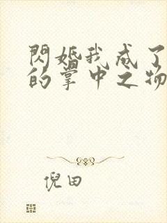 闪婚我成了大佬的掌中之物