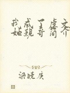 我成了虐文女主她亲哥简介