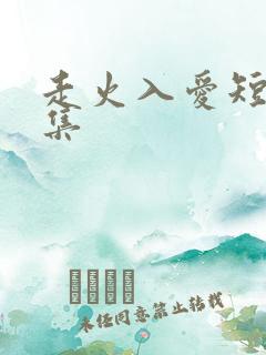 走火入爱短剧全集