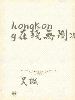 hongkong在线无删减,玩偶姐姐