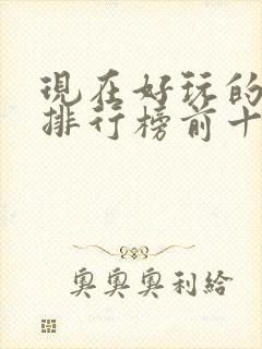 现在好玩的游戏排行榜前十名