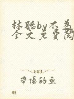 林听by不为知全文免费阅读笔趣阁