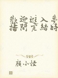 欢迎进入梦魇直播间完结时间