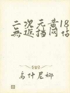二次元黄18禁无遮挡网站