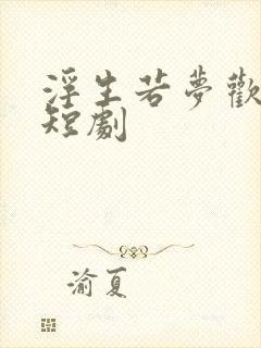 浮生若梦欢几何短剧