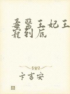 毒医王妃王爷一宠到底