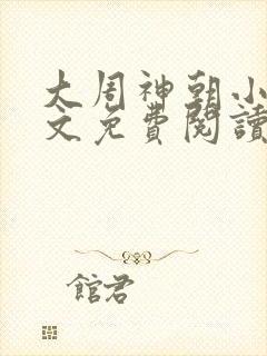 大周神朝小说全文免费阅读