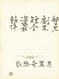 动漫短剧哪个软件最全又免费的