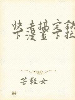 快去搞定铁壁陛下漫画下拉式免费