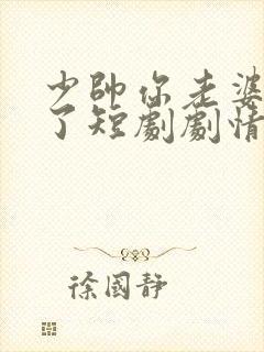 少帅你老婆又跑了短剧剧情