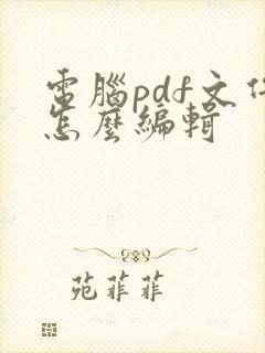 电脑pdf文件怎么编辑