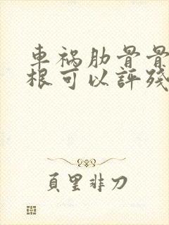 车祸肋骨骨折四根可以评残吗