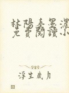 林阳秦墨浓最新免费阅读小说