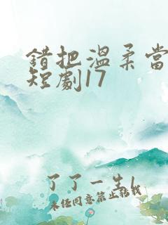 错把温柔当情深短剧17