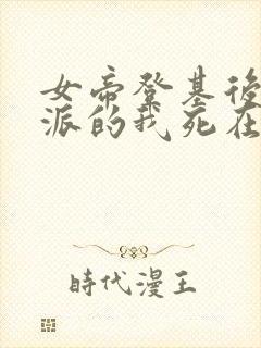 女帝登基后,反派的我死在她怀中在线观看