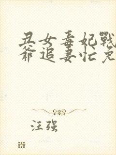 丑女毒妃战神王爷追妻忙免费阅读