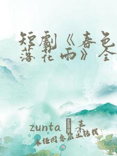 短剧《春色已去落花雨》全集