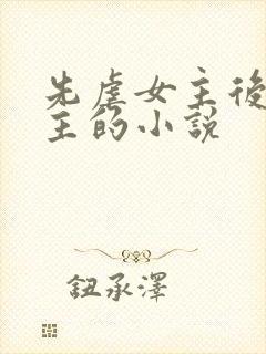 先虐女主后虐男主的小说