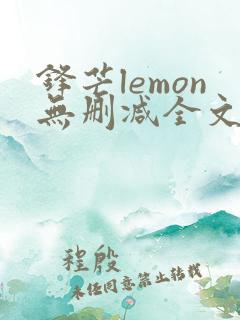 锋芒lemon无删减全文阅读笔趣阁