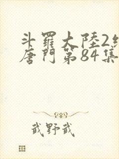 斗罗大陆2绝世唐门第84集