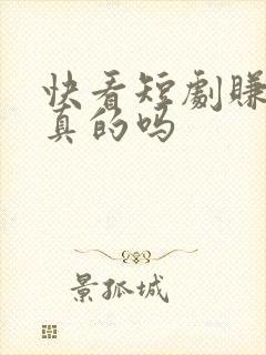 快看短剧赚钱是真的吗