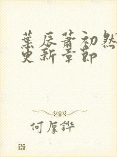 叶辰萧初然最新更新章节