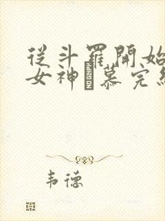 从斗罗开始俘获女神鞪慕完结