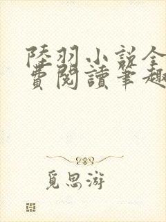 陆羽小说全文免费阅读笔趣阁