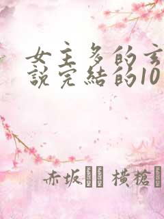 女主多的玄幻小说完结的10个以上