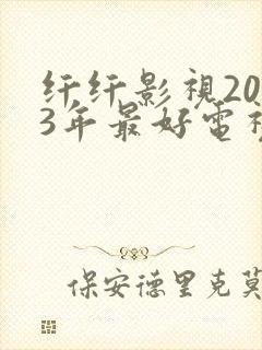 纤纤影视2023年最好电视剧是