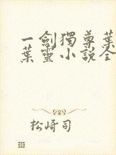 一剑独尊叶玄,叶灵小说全文免费阅读下载