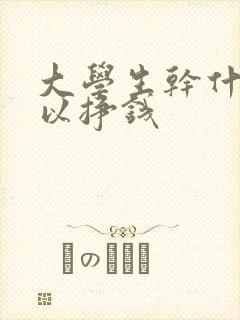 大学生干什么可以挣钱