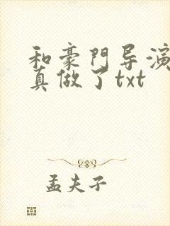 和豪门导演假戏真做了txt