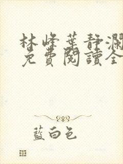 林峰叶静澜小说免费阅读全文无弹窗