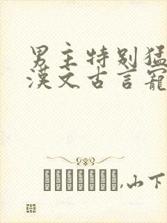 男主特别猛的糙汉文古言宠文