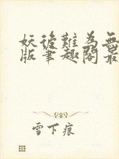 妖后难为无删减版笔趣阁最新章节