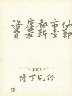 洛尘都市仙尊免费最新章节