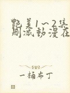 艳美1~2集无删减动漫在线