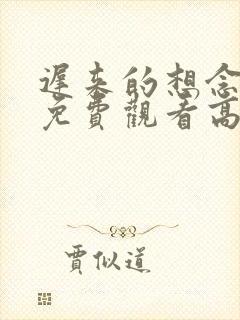 迟来的想念短剧免费观看高清