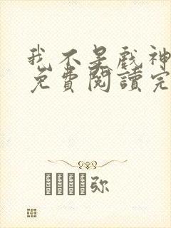 我不是戏神小说免费阅读完整