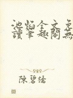 池焰全文免费阅读笔趣阁无弹窗