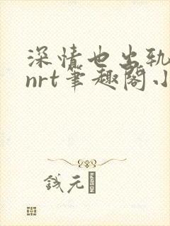 深情也出轨逆2nrt笔趣阁小说免费阅读