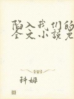 陷入我们的热恋全文小说免费阅读