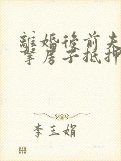 离婚后前夫私自拿房子抵押