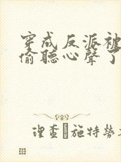 穿成反派被女主偷听心声了