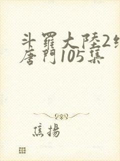 斗罗大陆2绝世唐门105集