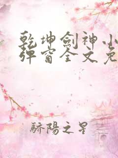 乾坤剑神小说无弹窗全文免费阅读